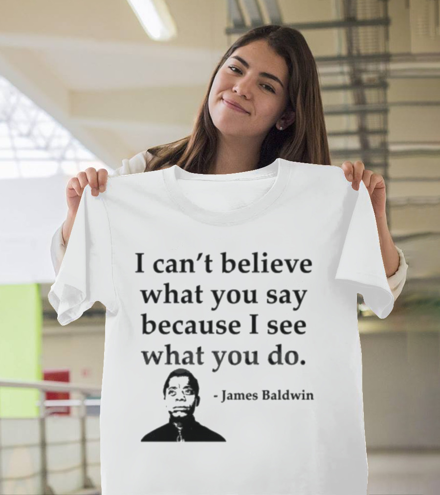 James Baldwin I Can’t Believe What You Say Because I See What You Do T-Shirt
