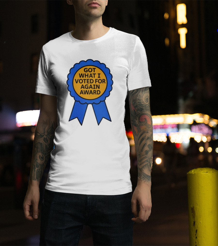 Got What I Voted For Again Award Blue Ribbon T-Shirt