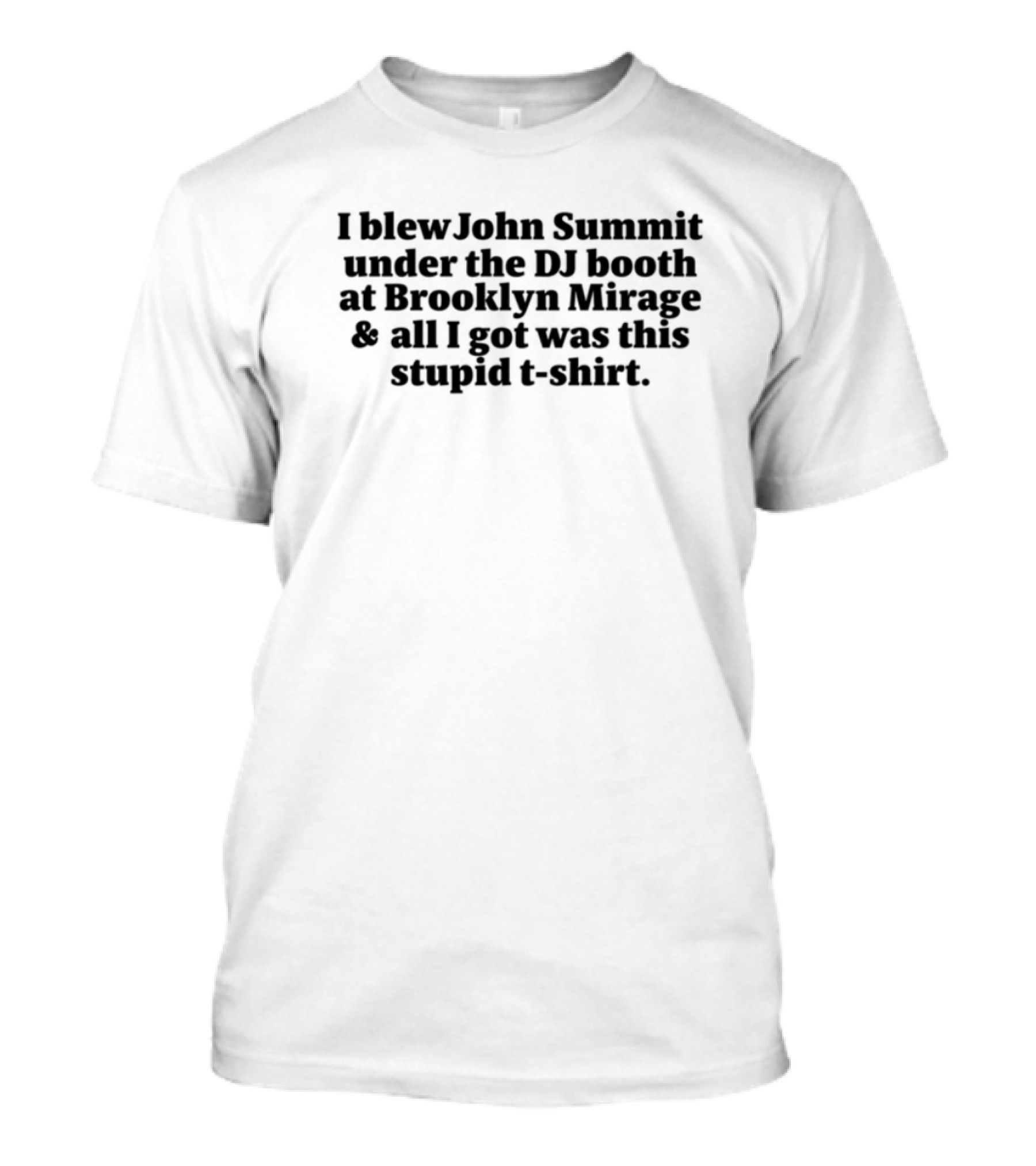 John Summit I Blew John Summit Under The DJ Booth At Brooklyn Mirage All I Got Was This Stupid T-Shirt