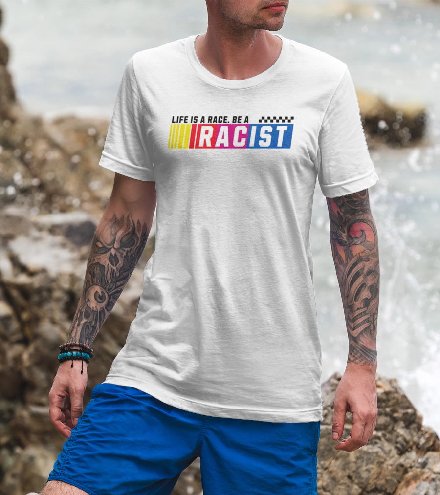 Life Is A Race Be A Racist Racing Colors T-Shirt