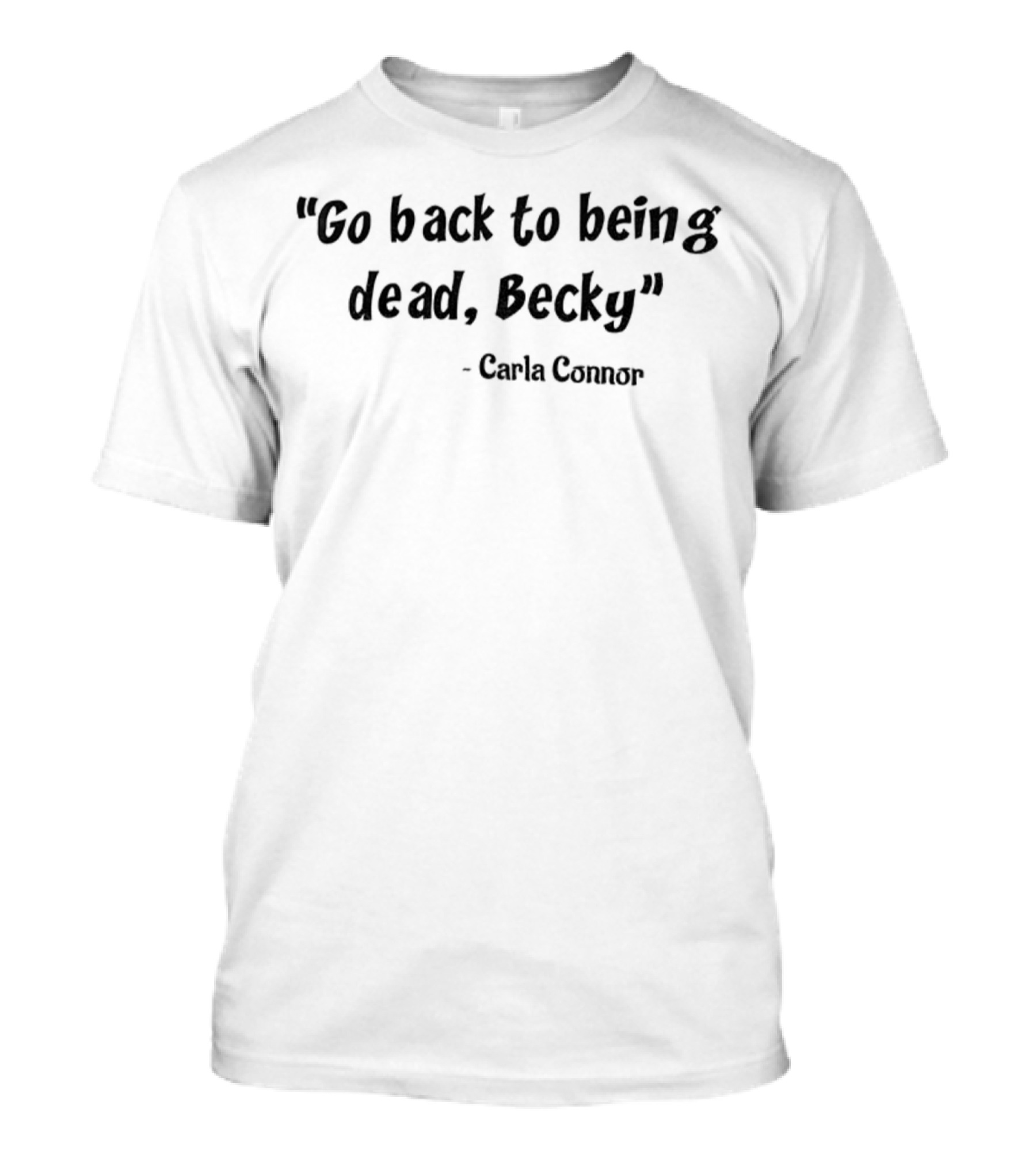 Go Back To Being Dead Becky Carla Connor T-Shirt