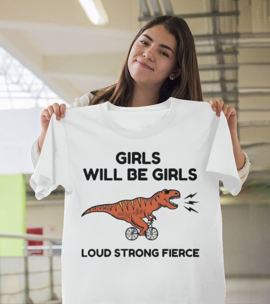 Girls Will Be Girls Dinosaur Loud Strong Fierce T-Shirt