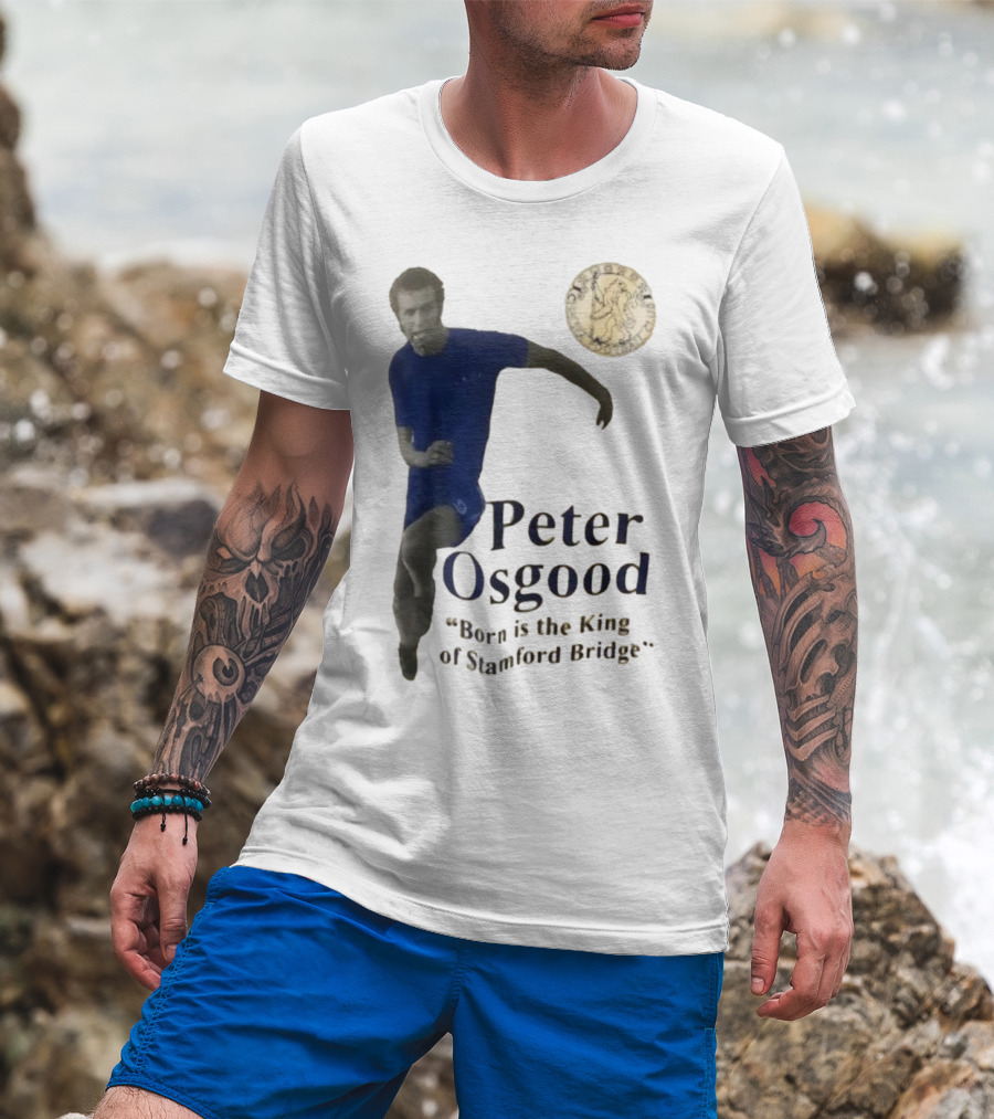 Peter Osgood Born Is The King Of Stamford Bridge Chelsea FC T-Shirt