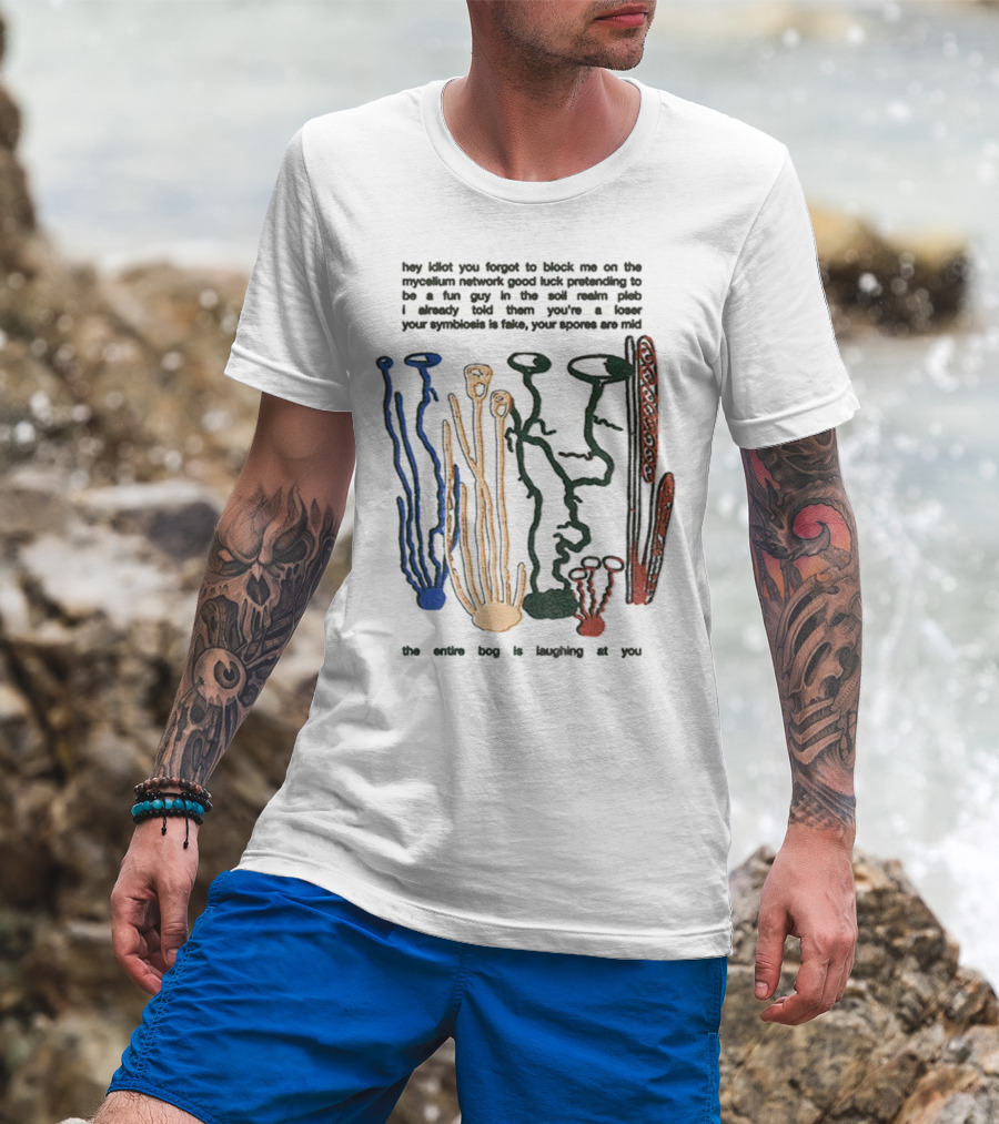 Hey Idiot You Forgot To Block Me On The Mycelium Network Good Luck Pretending To Be A Fun Guy In The Soil The Entire Bog Is Laughing At You T-Shirt