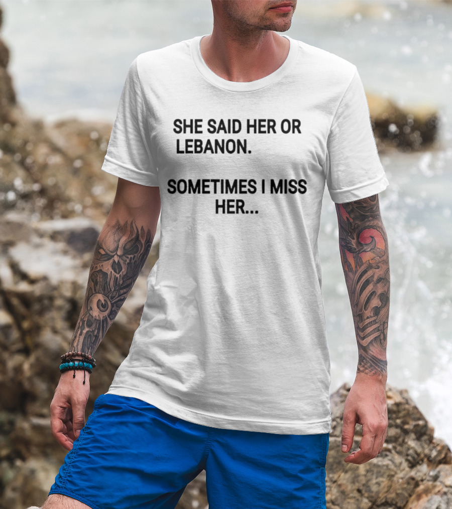 She Said Her Or Lebanon Sometimes I Miss Her T-Shirt