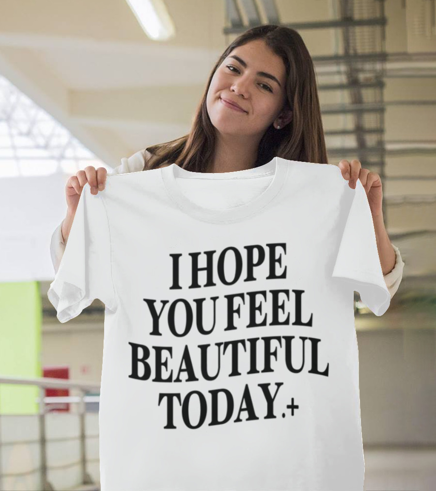 I Hope You Feel Beautiful Today Positive Affirmation T-Shirt