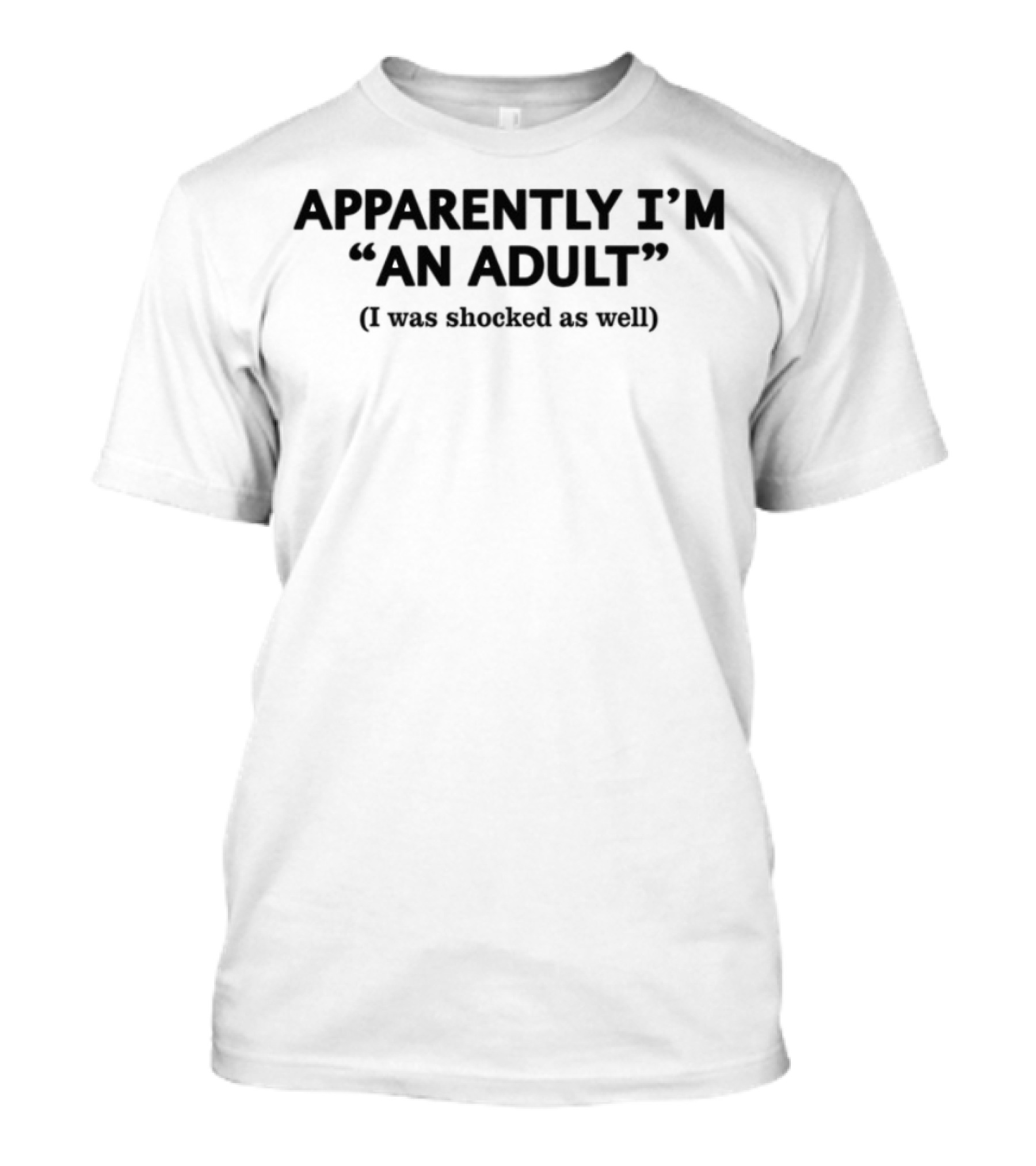 APPARENTLY I'M AN ADULT I Was Shocked As Well T-Shirt