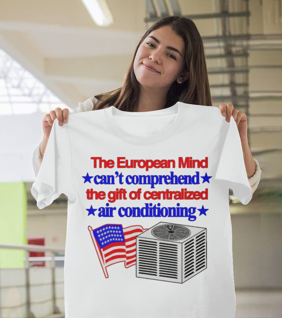 The European Mind Can't Comprehend The Gift Of Centralized Air Conditioning With American Stars And Stripes Flag T-Shirt