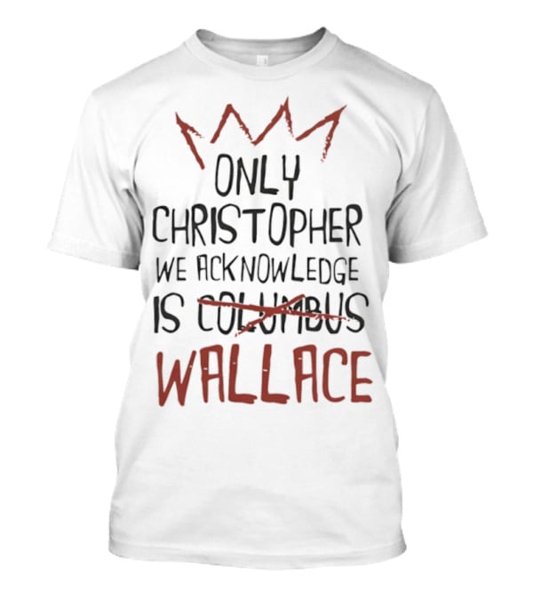 Only Christopher We Acknowledge Is Wallace Crown Tribute T-Shirt