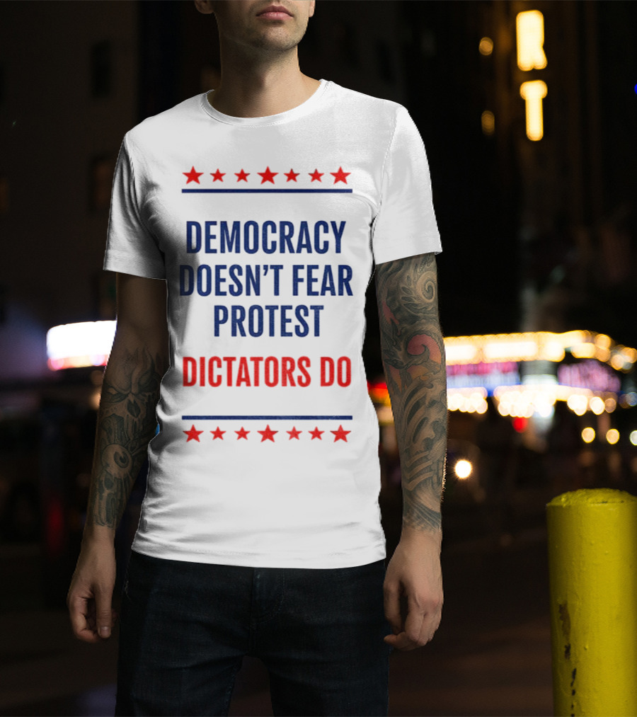 Democracy Doesn’t Fear Protest Dictators Do Stars T-Shirt