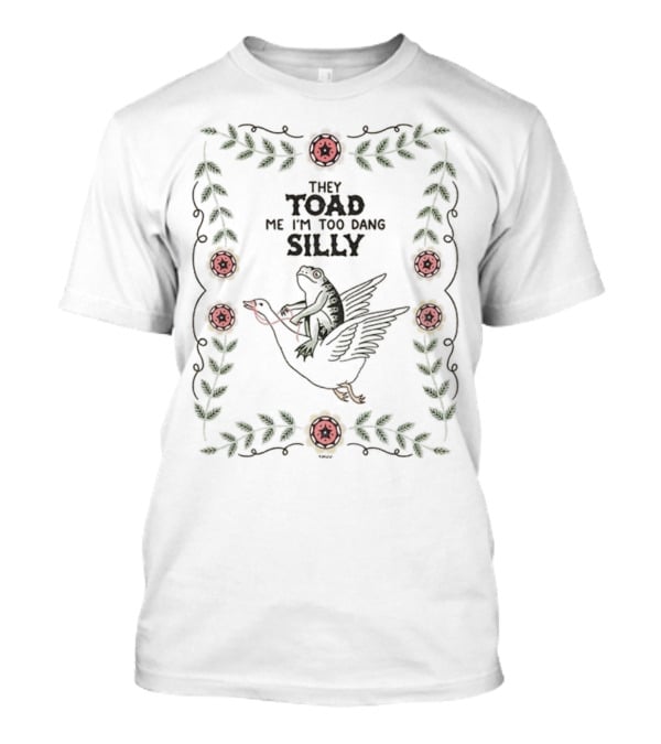 Frog Riding Goose Illustration With Floral Border They Toad Me I'm Too Dang Silly T-Shirt