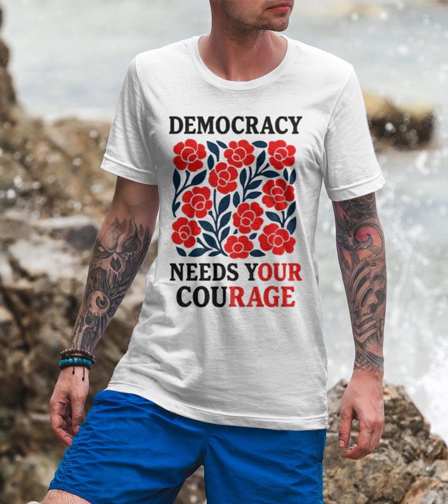 Democracy Needs Your Courage Red Flowers Protest T-Shirt