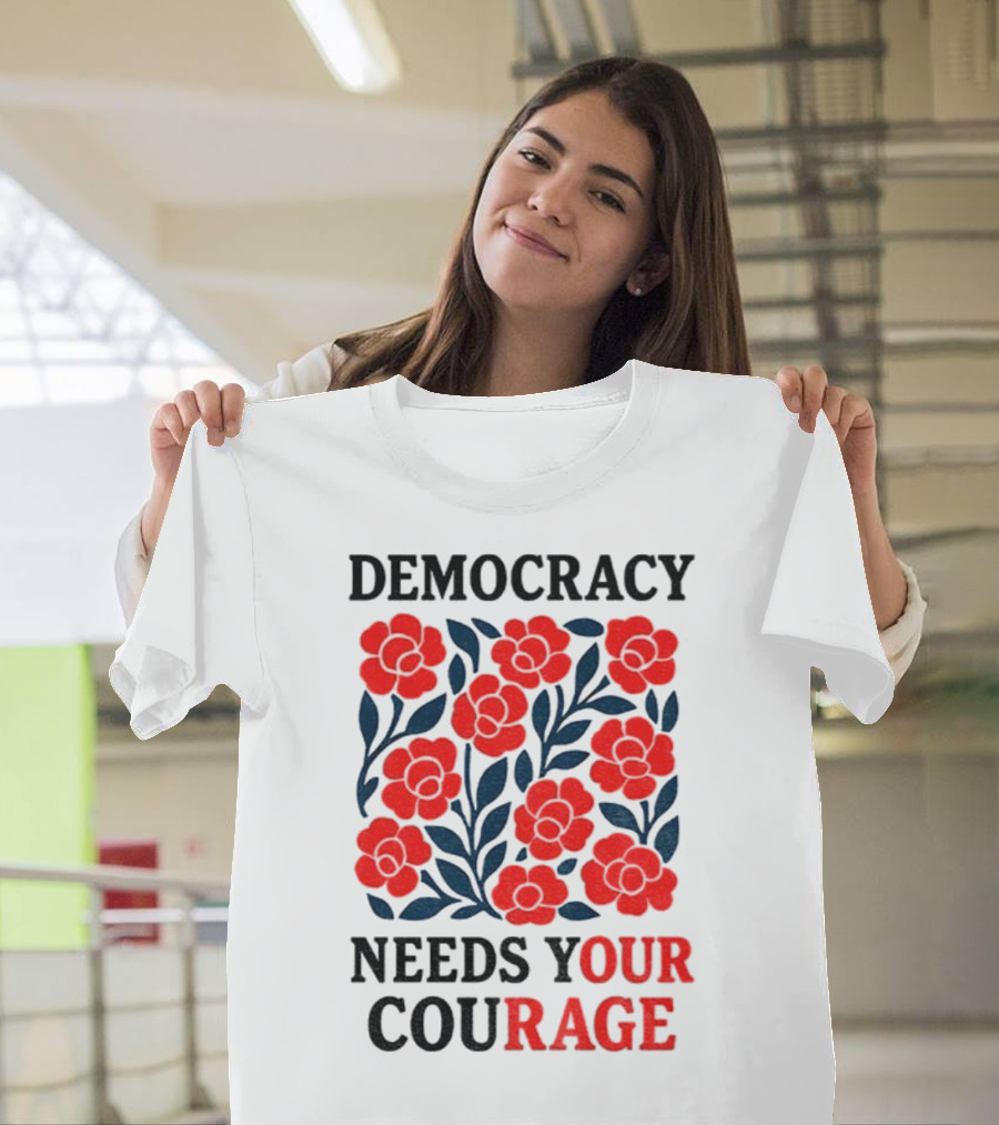 Democracy Needs Your Courage Red Flowers Protest T-Shirt