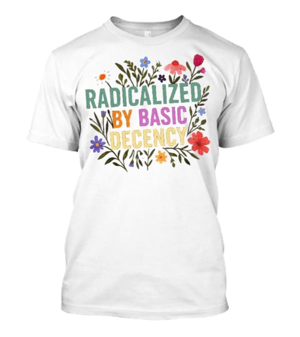 Radicalized By Basic Decency Floral Flowers T-Shirt