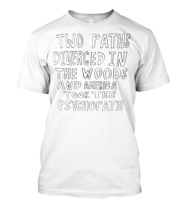 Two Paths Diverged In The Woods And America Took The Psychopath T-Shirt