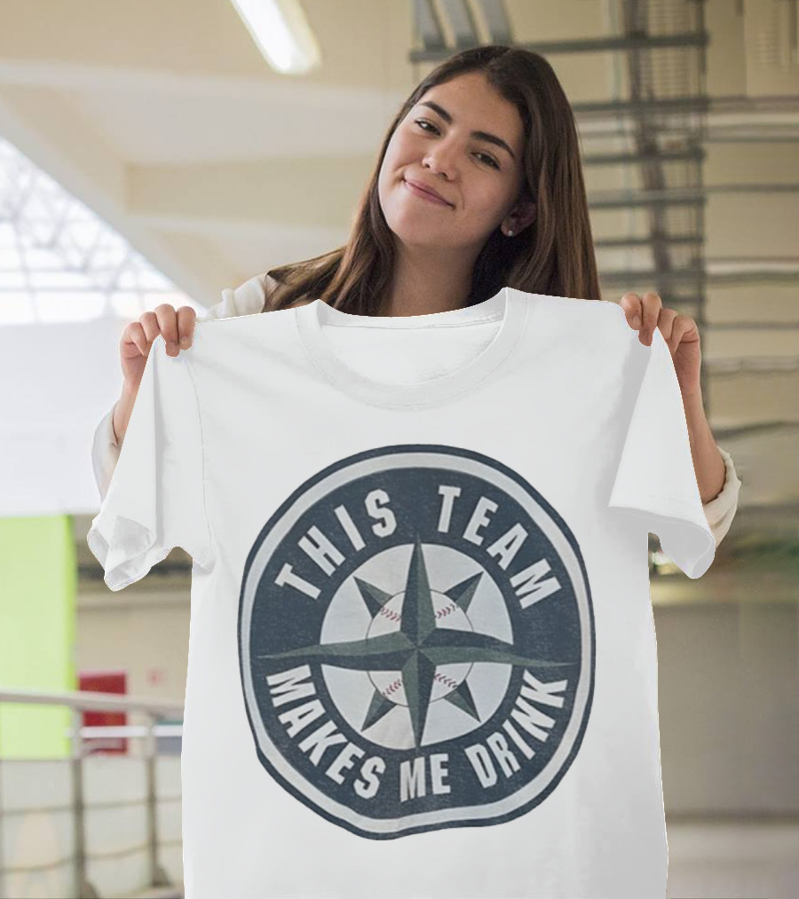 Seattle Mariners This Team Makes Me Drink Baseball Fan Humor T-Shirt