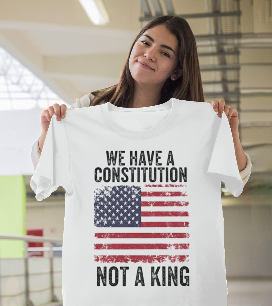 We Have A Constitution Not A King American Flag Political Statement T-Shirt