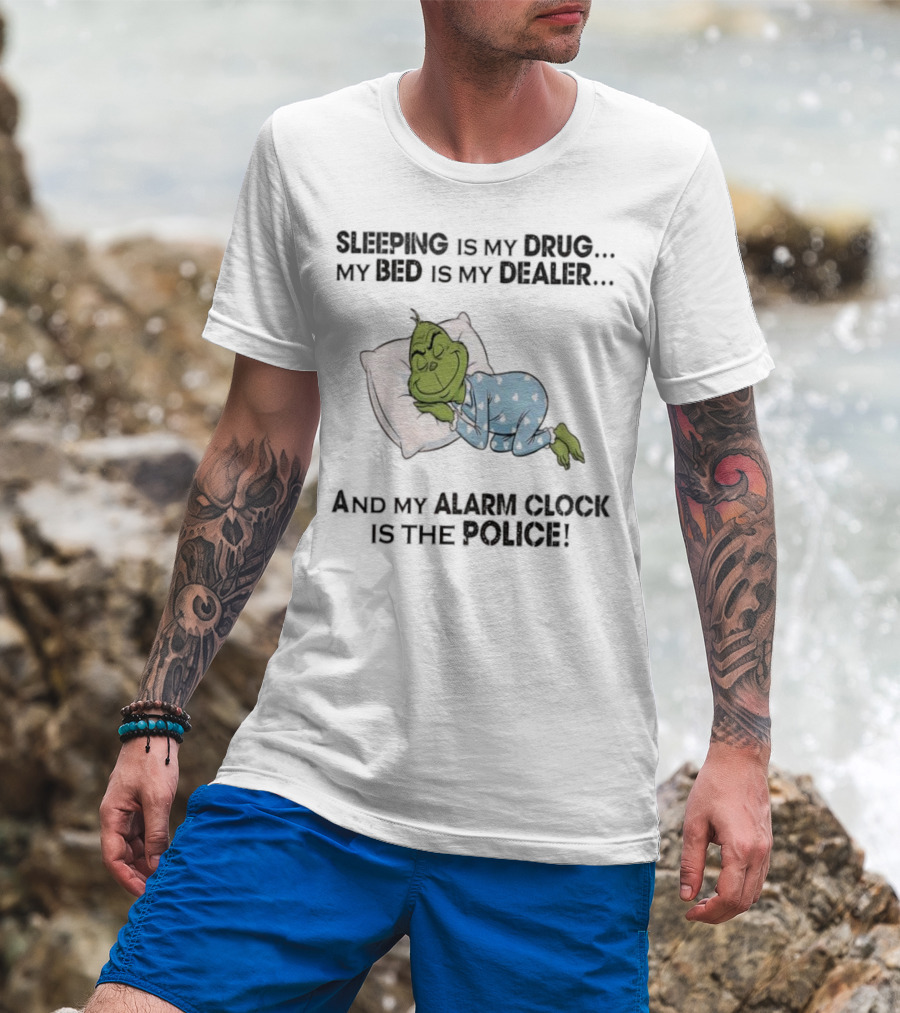 Grinch Sleeping Is My Drug My Bed Is My Dealer Alarm Is The Police T-Shirt