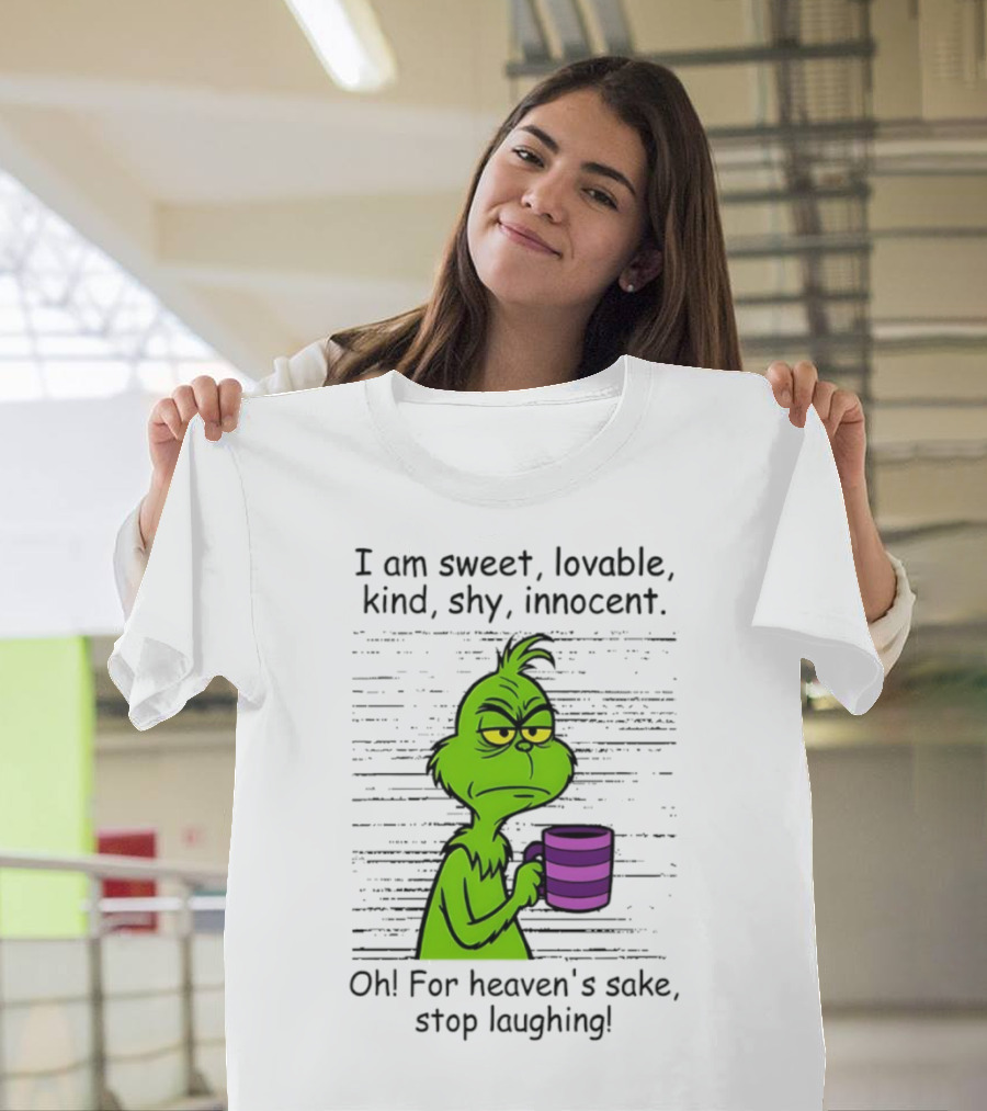 Grinch I Am Sweet Lovable Kind Shy Innocent Oh For Heaven's Sake Stop Laughing Christmas T-Shirt