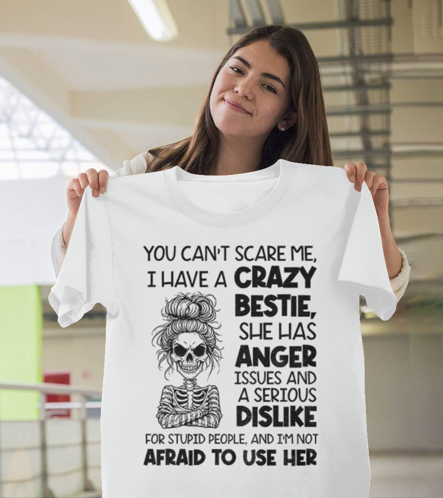 You Can’t Scare Me Crazy Bestie Anger Issues Serious Dislike Skeleton Girl T-Shirt