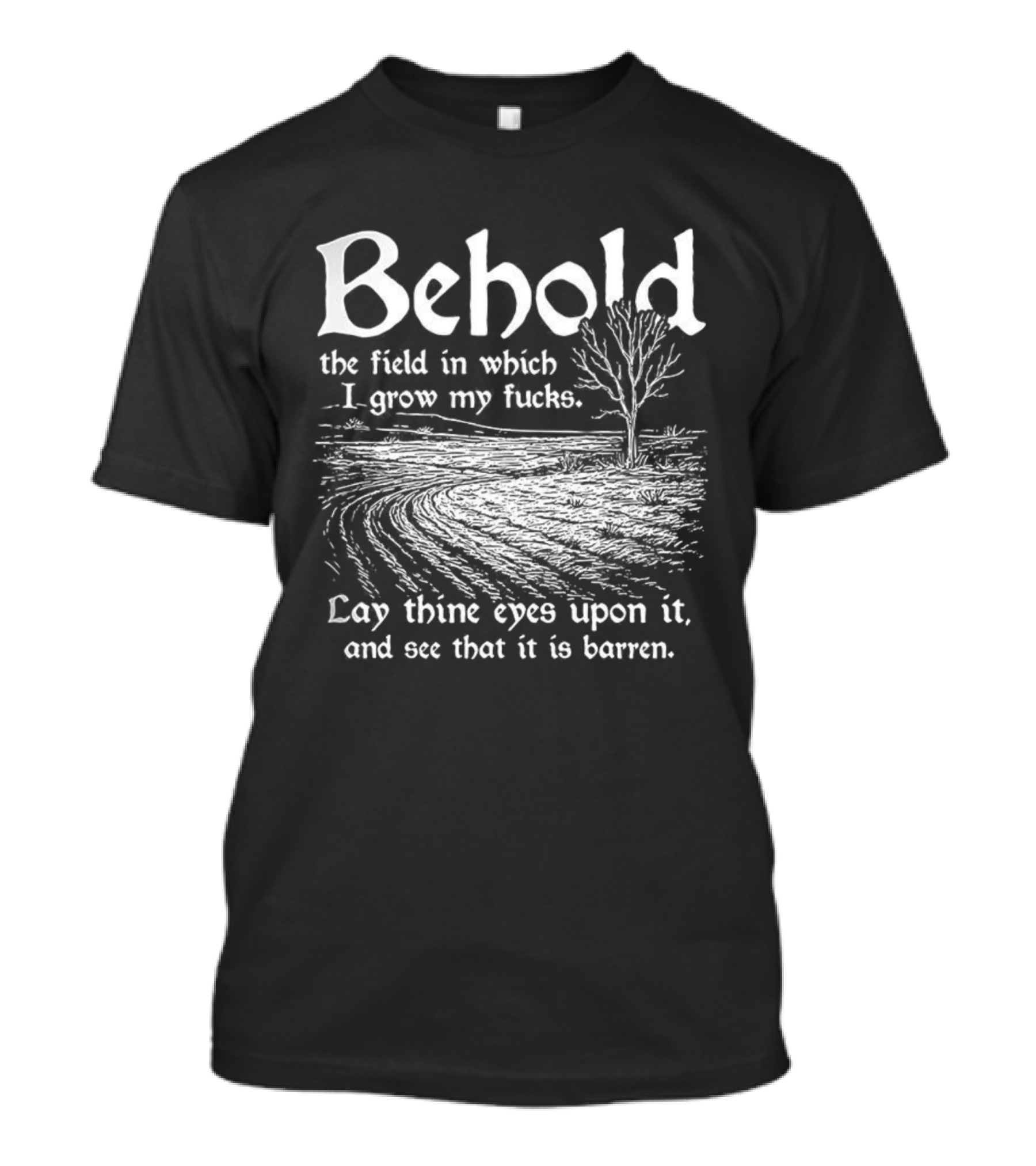 Behold The Field In Which I Grow My Fucks See That It Is Barren T-Shirt