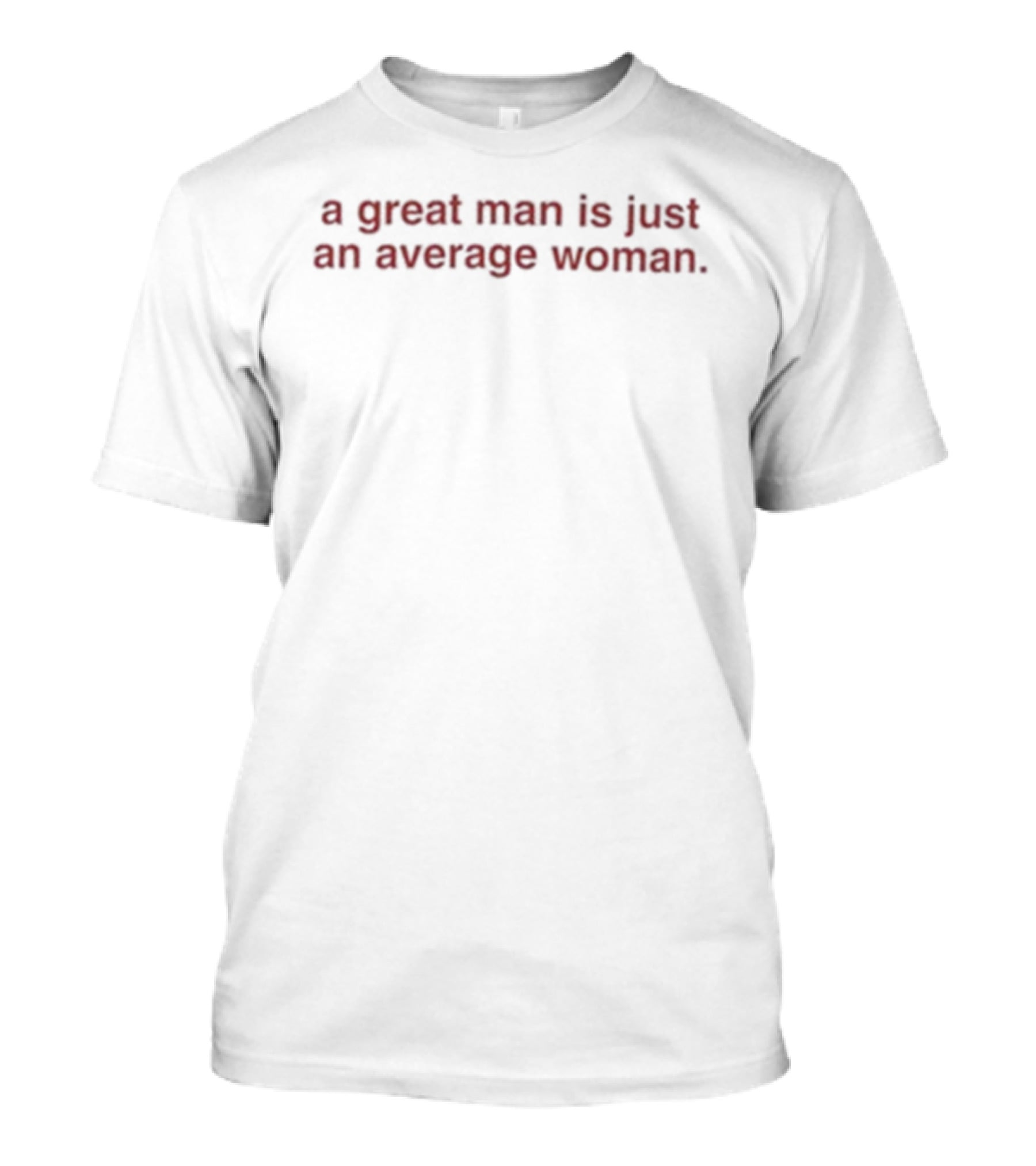 A Great Man Is Just An Average Woman Empowerment Message T-Shirt