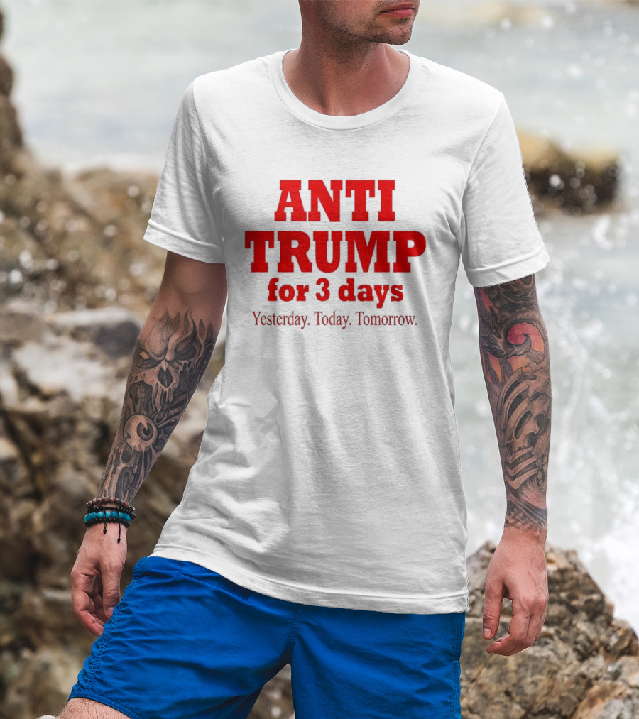ANTI TRUMP For 3 Days Yesterday Today Tomorrow T-Shirt