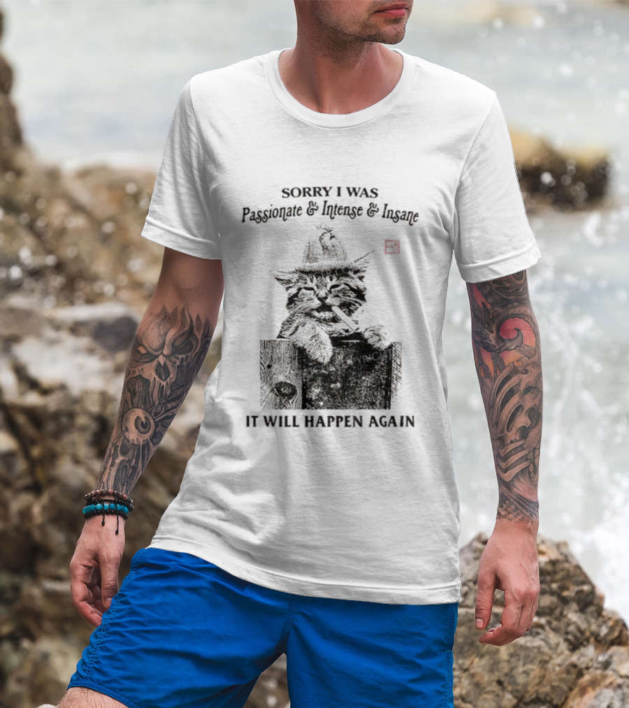 Sorry I Was Passionate Intense Insane Cat It Will Happen Again T-Shirt