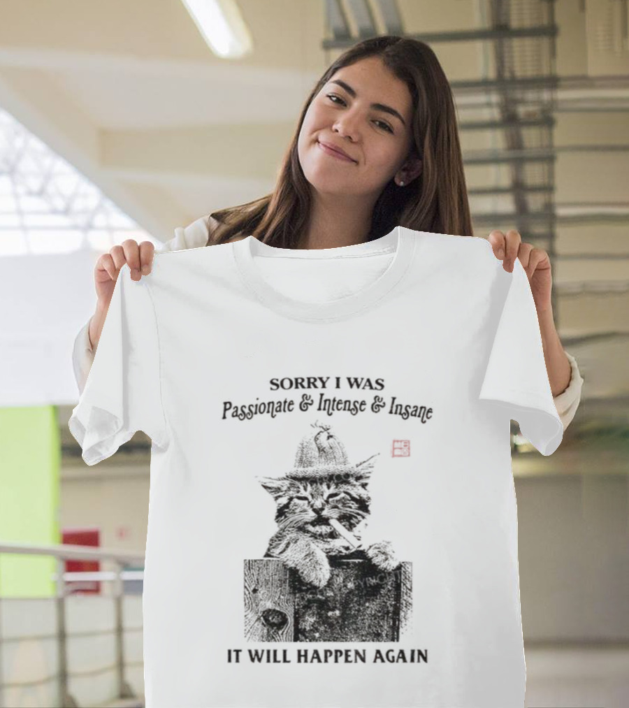 Sorry I Was Passionate Intense Insane Cat It Will Happen Again T-Shirt