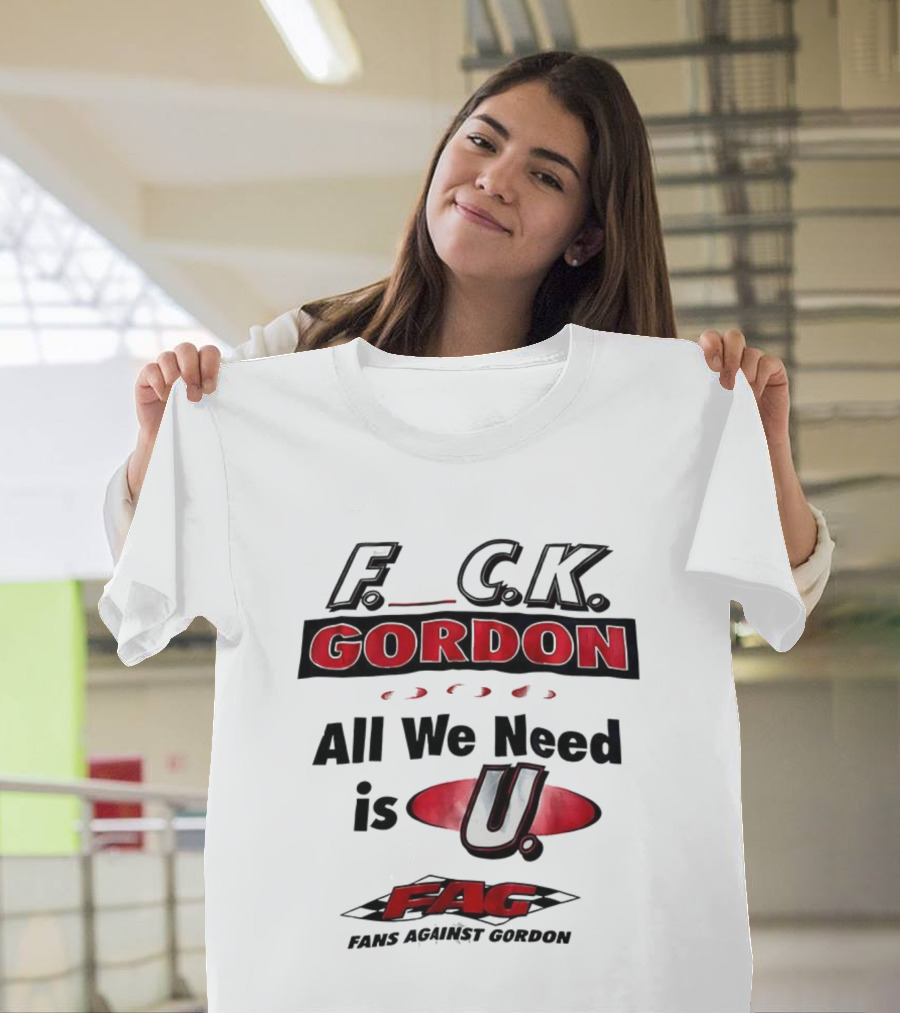 Fuck Gordon All We Need Is U FAG T-Shirt