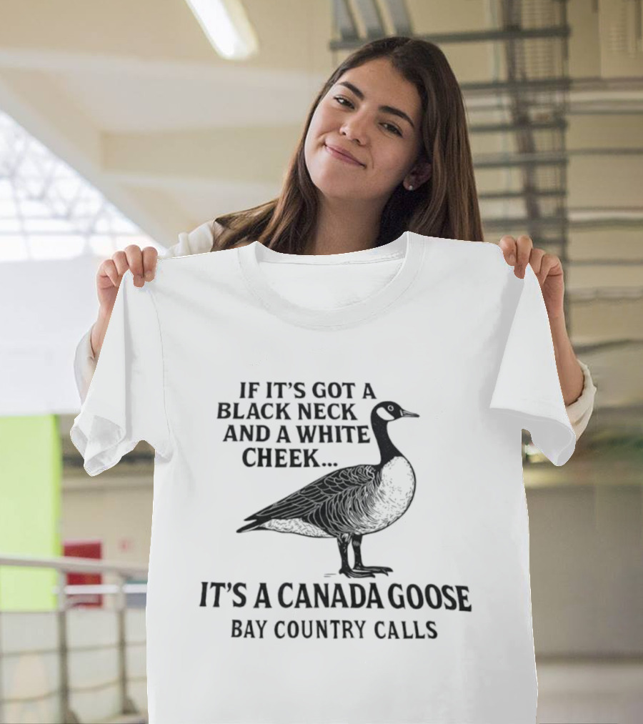 If It's Got A Black Neck And A White Cheek It's A Canada Goose Bay Country Calls T-Shirt