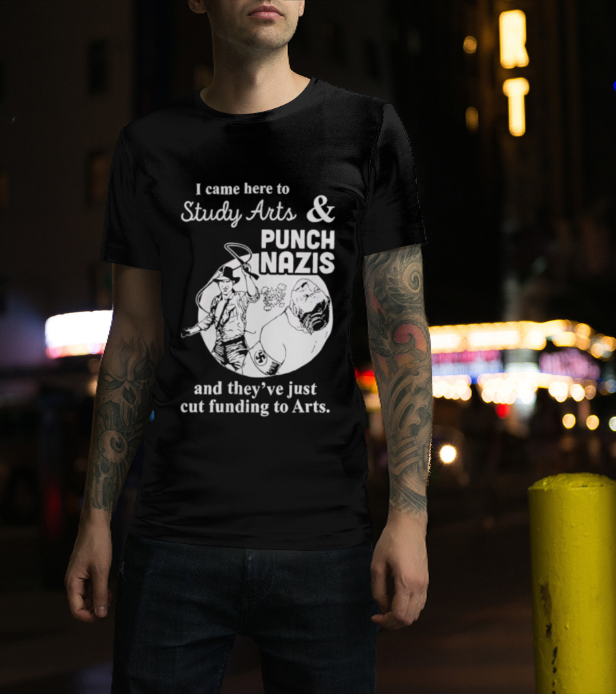 I Came Here To Study Arts And Punch Nazis They’ve Just Cut Funding T-Shirt
