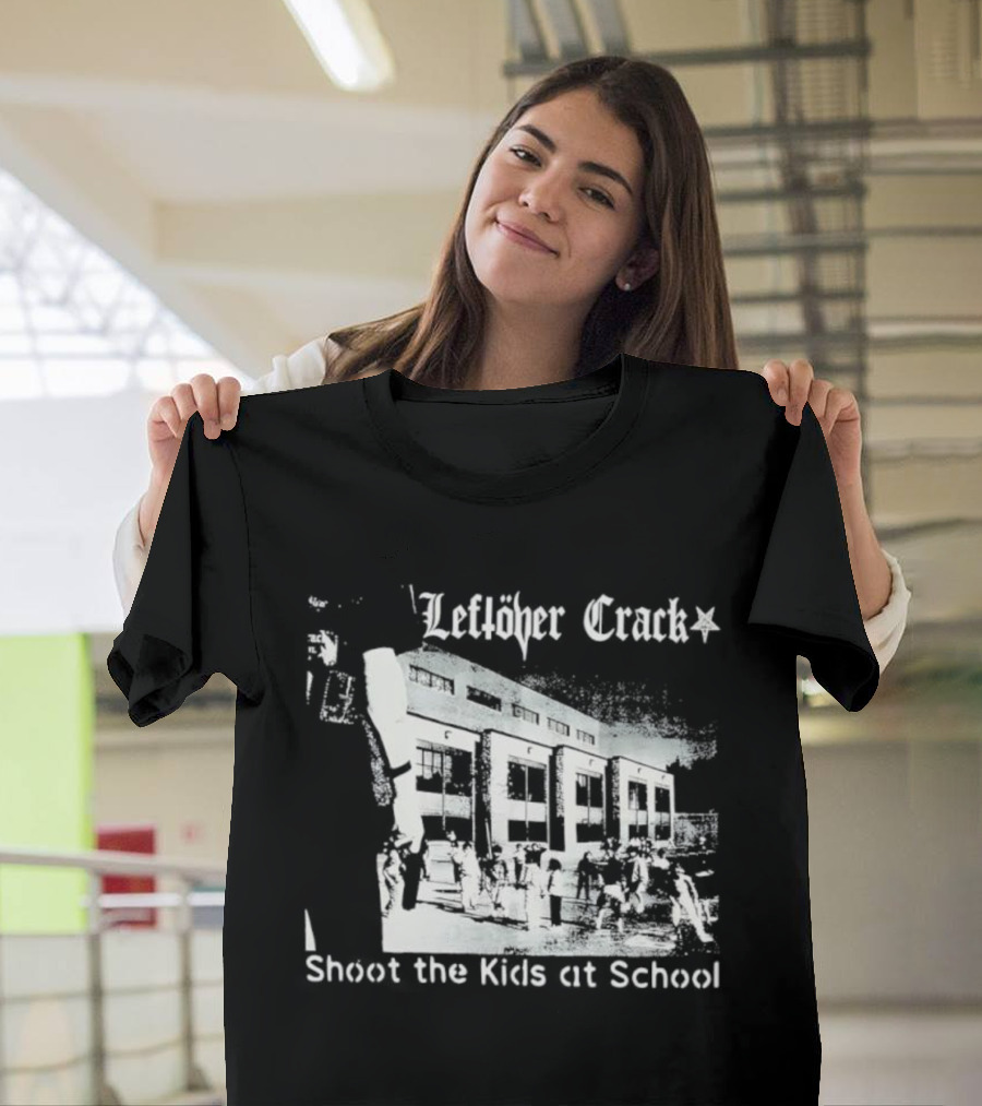 Leftöver Crack Shoot The Kids At School Controversial Message T-Shirt