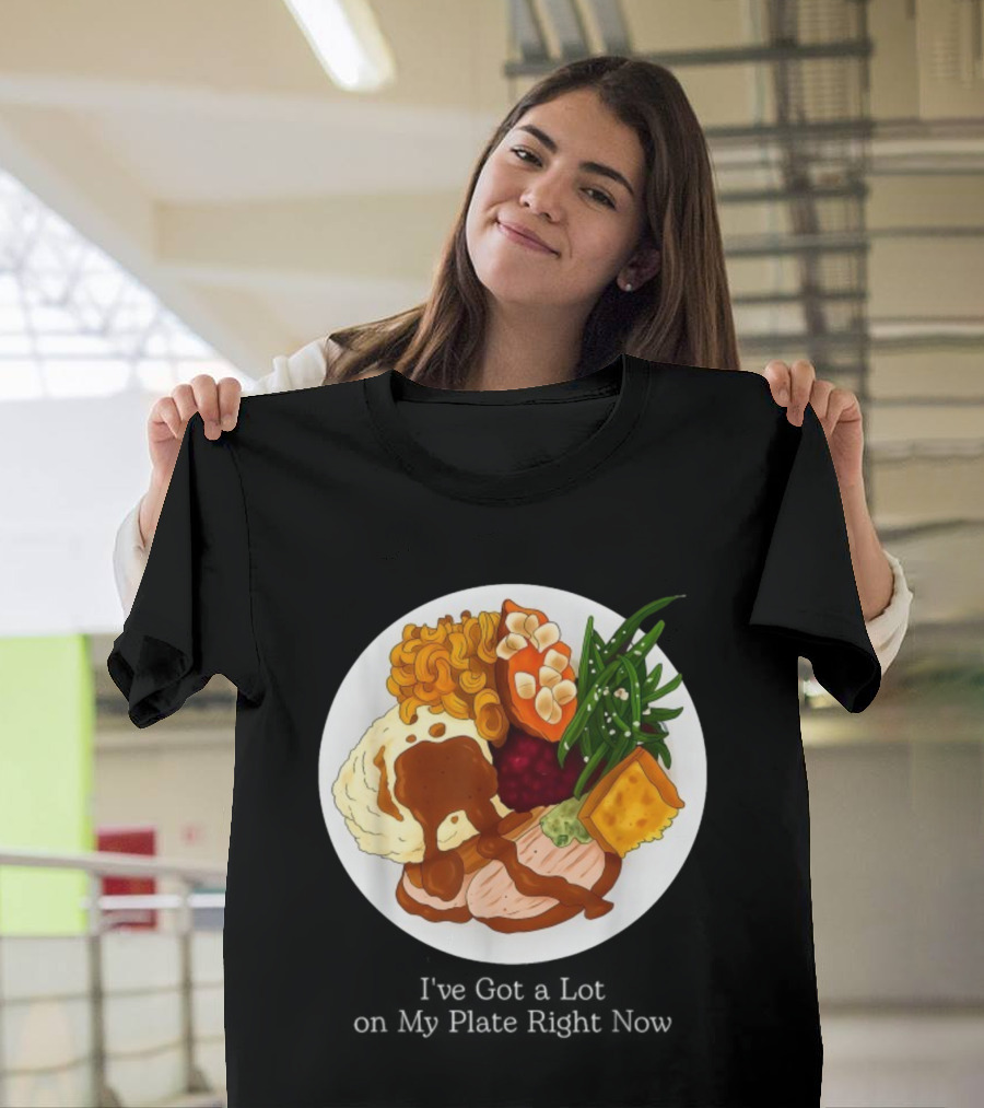 Thanksgiving Dinner I’ve Got A Lot On My Plate T-Shirt