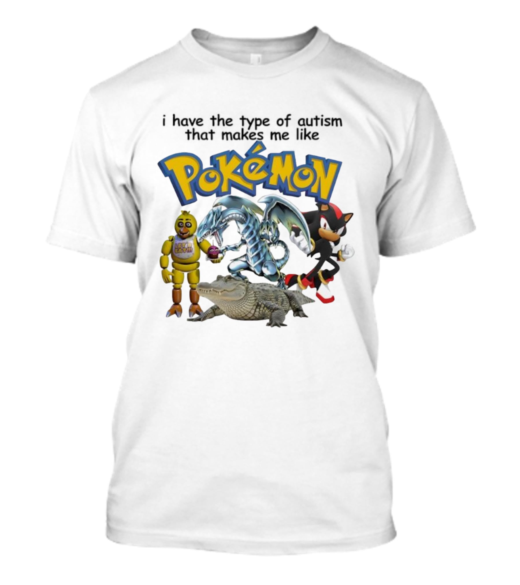 I Have The Type Of Autism That Makes Me Like Pokémon Featuring Animatronic Blue Eyes White Dragon Shadow The Hedgehog Crocodile T-Shirt