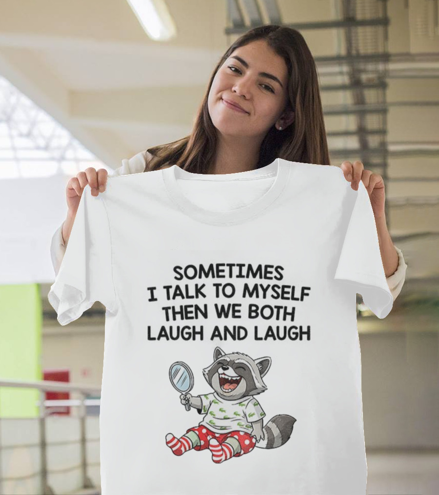 Raccoon Sometimes I Talk To Myself Then We Both Laugh And Laugh T-Shirt