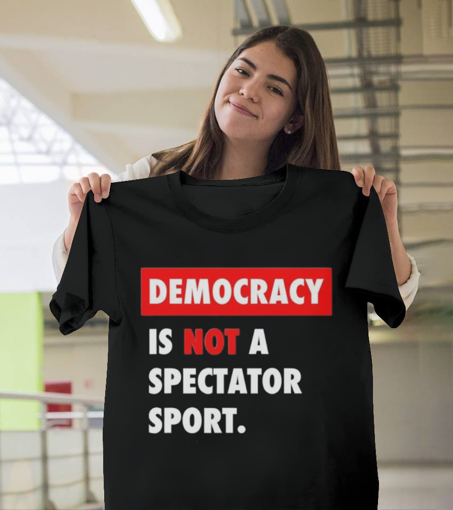 Democracy Is Not A Spectator Sport Bold Empowering Political Statement T-Shirt