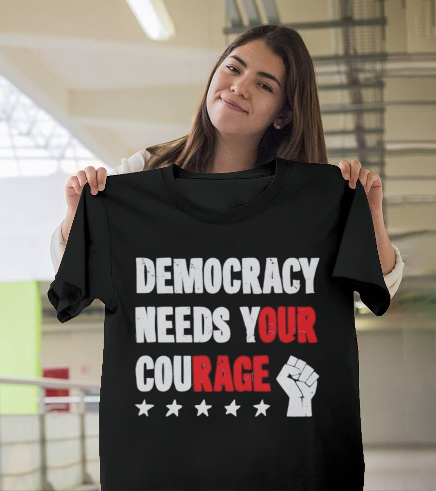 Democracy Needs Your Courage Fist Raised Power And Stars T-Shirt