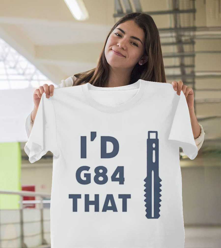 I’d G84 That CNC Machinist Drill Tap T-Shirt
