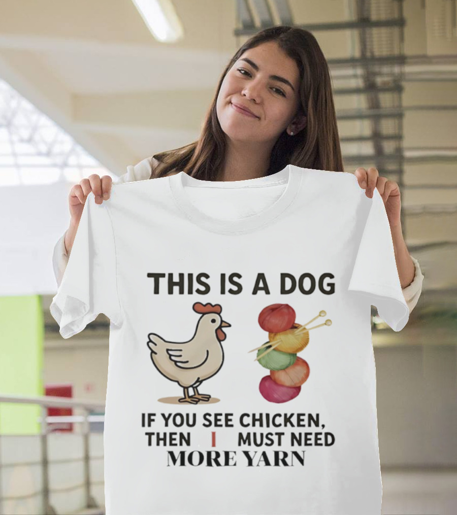 This Is A Dog If You See Chicken Then I Must Need More Yarn T-Shirt