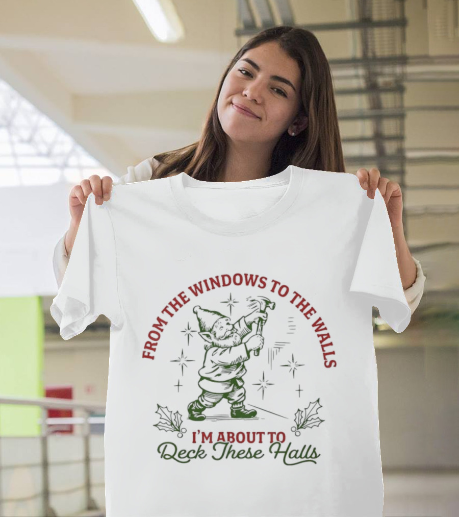 From The Windows To The Walls I’m About To Deck These Halls T-Shirt