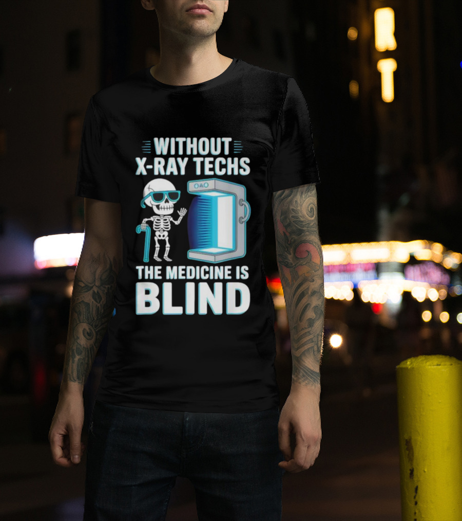Without X-Ray Techs The Medicine Is Blind Skeleton Humor Radiology T-Shirt