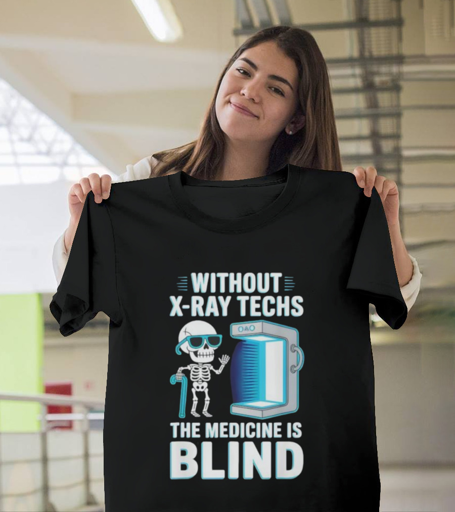 Without X-Ray Techs The Medicine Is Blind Skeleton Humor Radiology T-Shirt