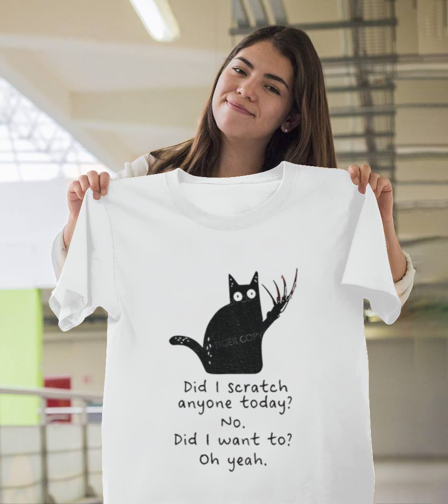 Did I Scratch Anyone Today No Did I Want To Oh Yeah Tiger Claws Cat T-Shirt