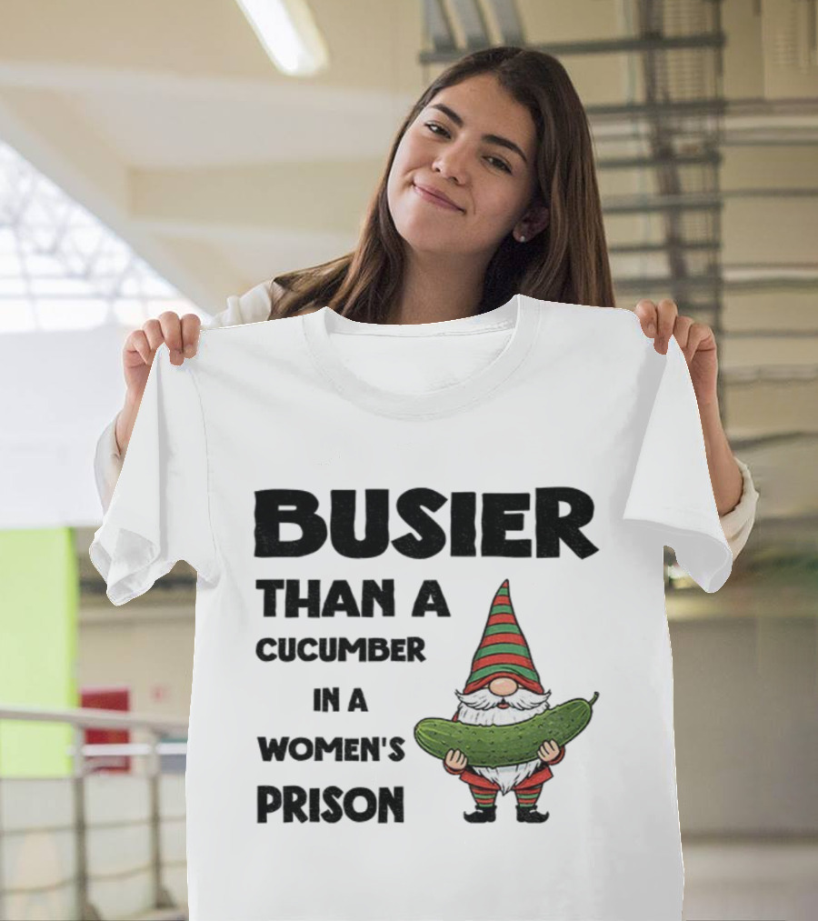 Gnome Holding Cucumber Busier Than A Cucumber In A Women’s Prison T-Shirt