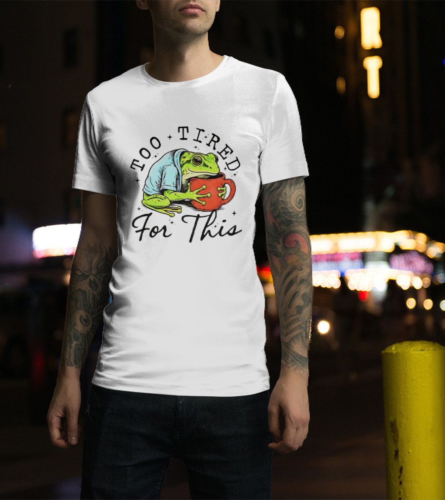 Too Tired For This Frog Needs Coffee T-Shirt