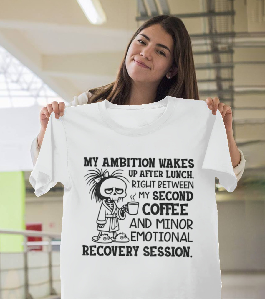 My Ambition Wakes Up After Lunch Between Second Coffee And Emotional Recovery T-Shirt
