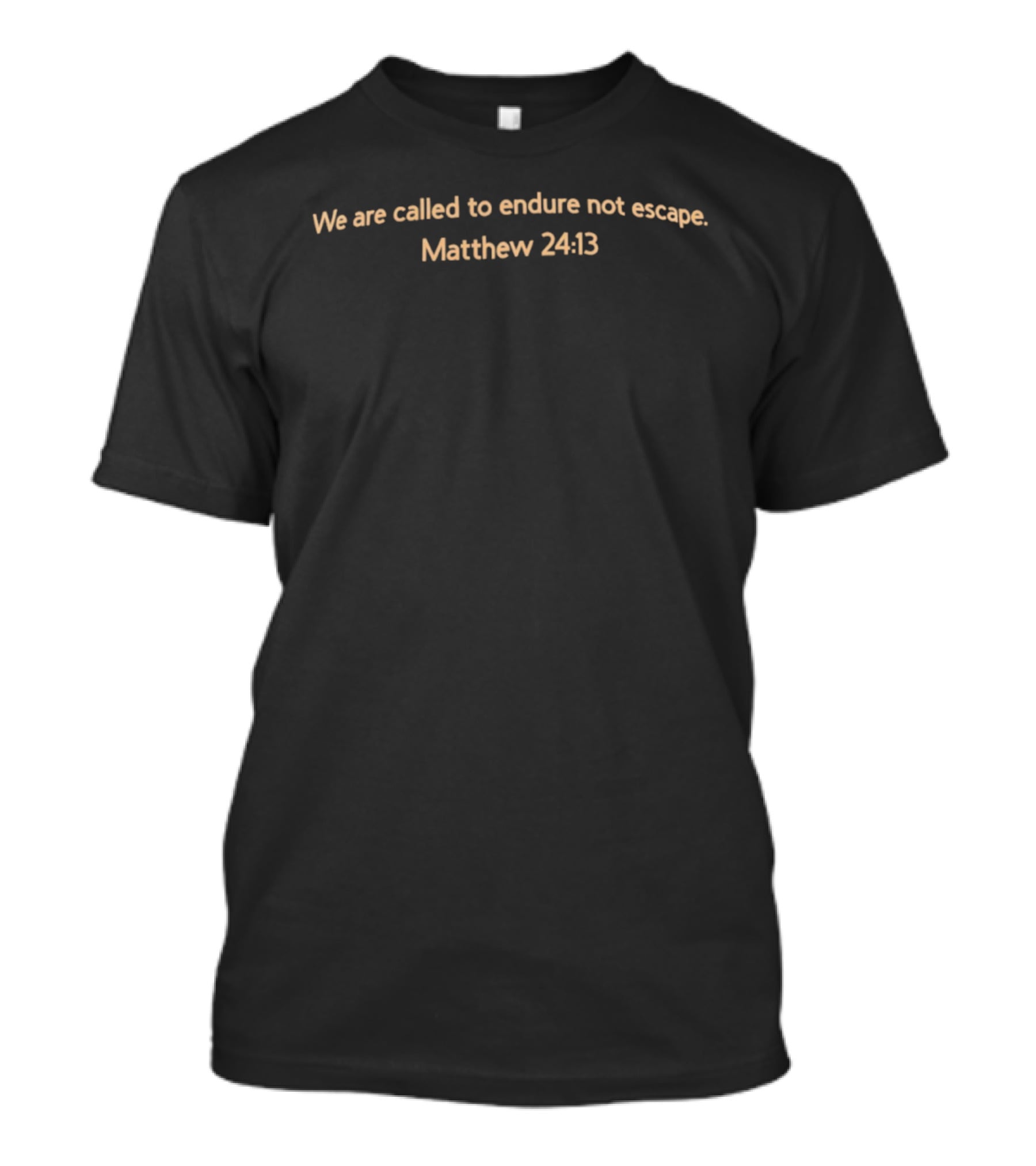 We Are Called To Endure Not Escape Matthew 24:13 T-Shirt