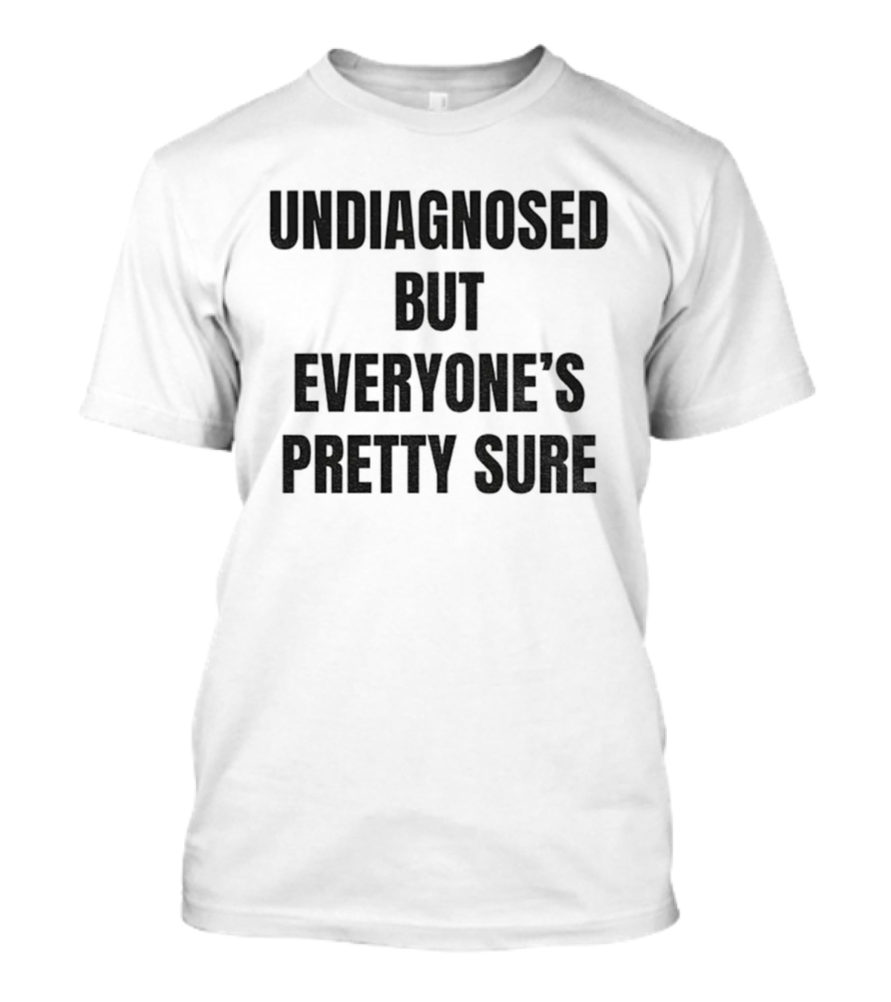Undiagnosed But Everyone’s Pretty Sure Witty Statement T-Shirt