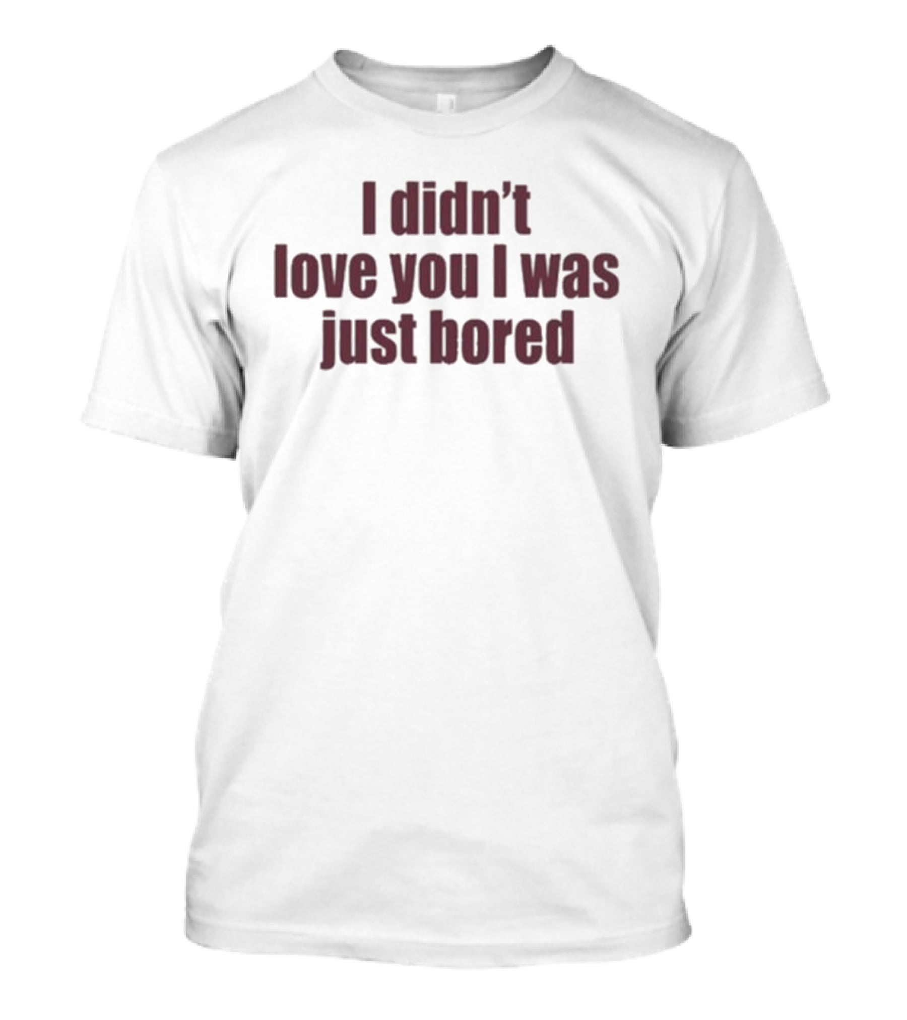 I Didn't Love You I Was Just Bored Statement T-Shirt